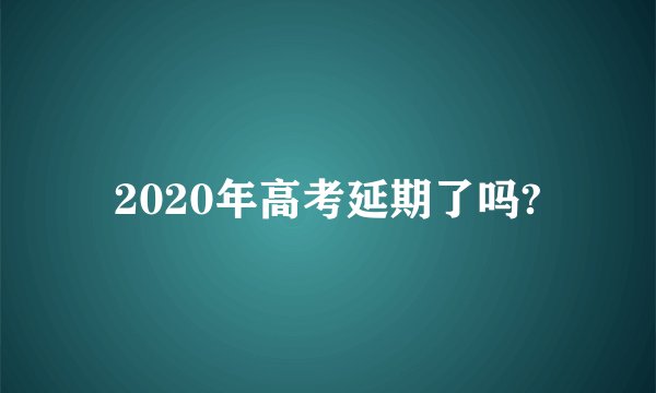 2020年高考延期了吗?
