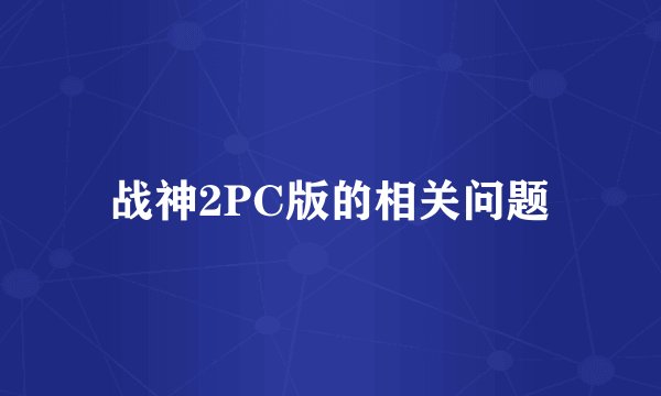 战神2PC版的相关问题