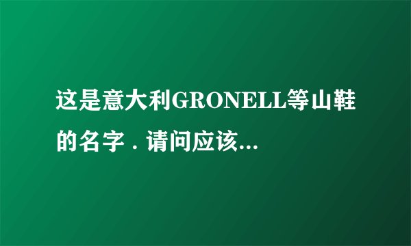 这是意大利GRONELL等山鞋的名字 . 请问应该怎么读 ？ （用中文标一下.）谢谢