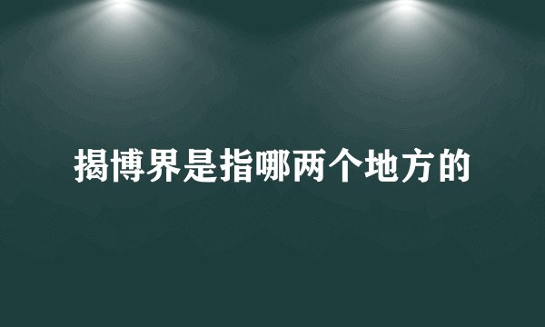 揭博界是指哪两个地方的