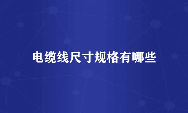 电缆线尺寸规格有哪些