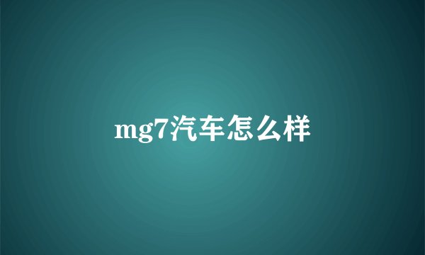 mg7汽车怎么样