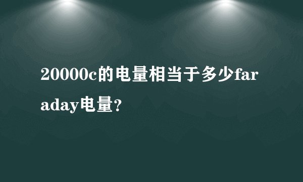 20000c的电量相当于多少faraday电量？