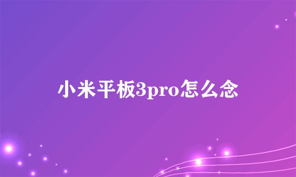 小米平板3pro怎么念