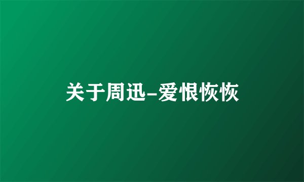 关于周迅-爱恨恢恢