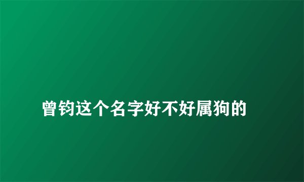 
曾钧这个名字好不好属狗的

