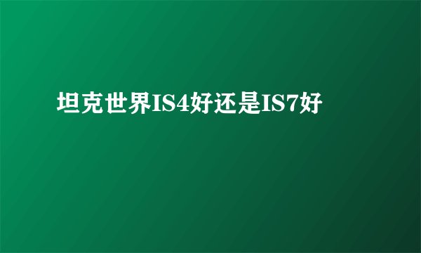 坦克世界IS4好还是IS7好