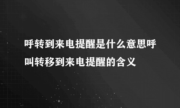 呼转到来电提醒是什么意思呼叫转移到来电提醒的含义