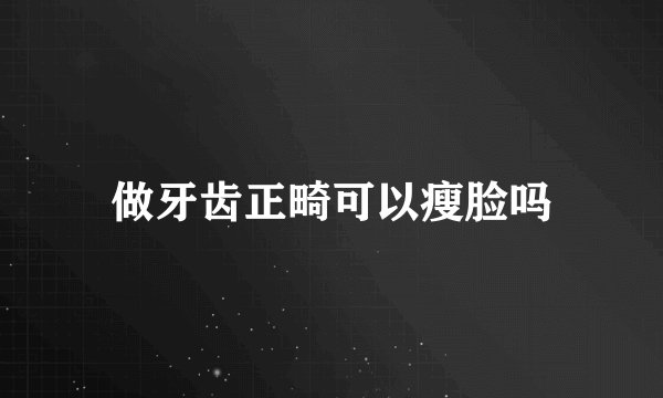 做牙齿正畸可以瘦脸吗
