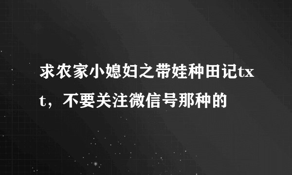 求农家小媳妇之带娃种田记txt，不要关注微信号那种的