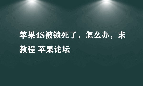 苹果4S被锁死了，怎么办，求教程 苹果论坛