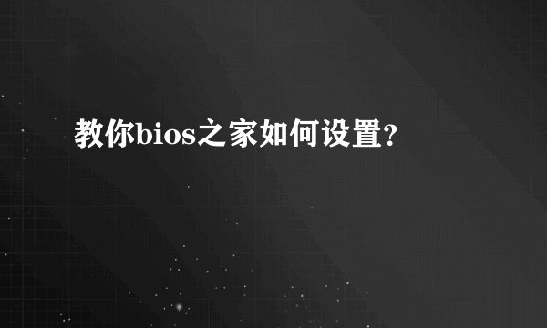 教你bios之家如何设置？