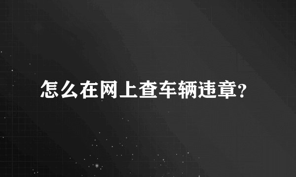 怎么在网上查车辆违章？