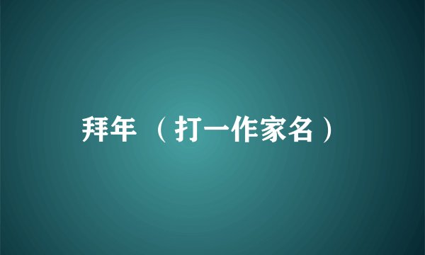 拜年 （打一作家名）