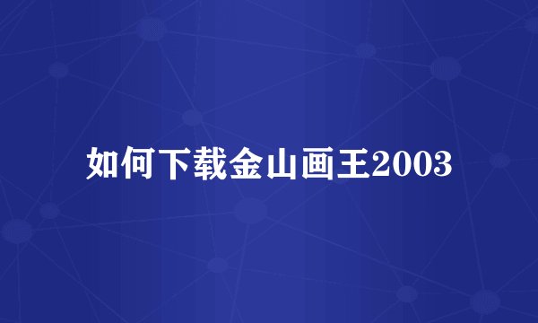 如何下载金山画王2003