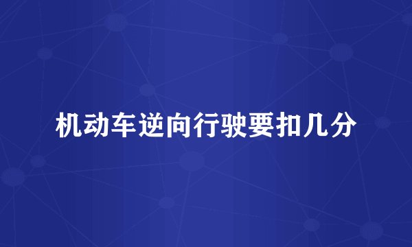 机动车逆向行驶要扣几分