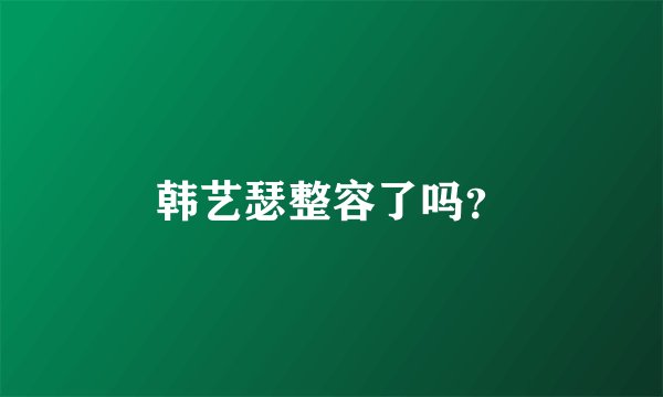韩艺瑟整容了吗？