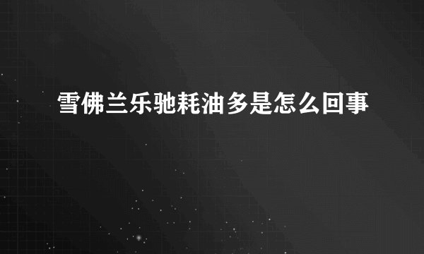 雪佛兰乐驰耗油多是怎么回事