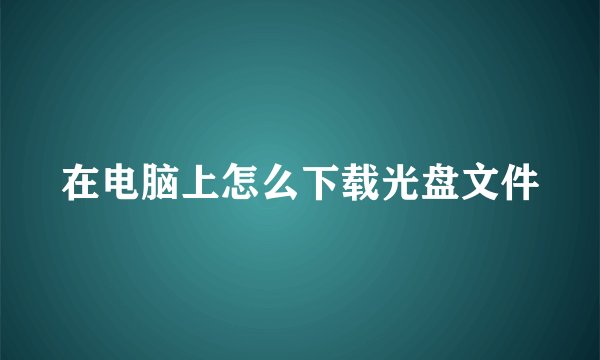 在电脑上怎么下载光盘文件