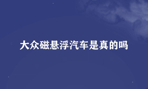 大众磁悬浮汽车是真的吗