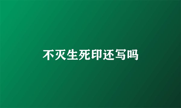 不灭生死印还写吗