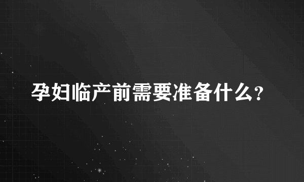 孕妇临产前需要准备什么？