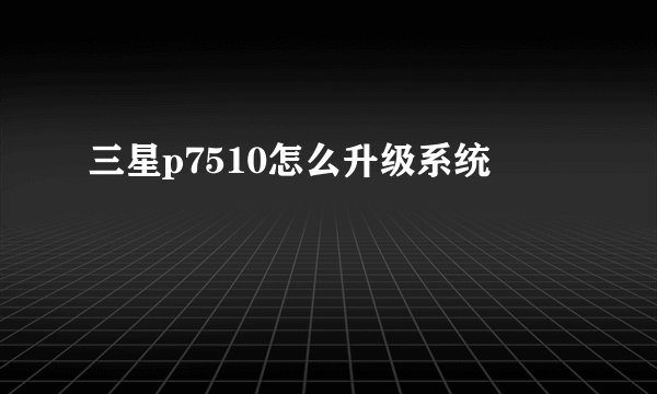 三星p7510怎么升级系统