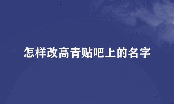 怎样改高青贴吧上的名字