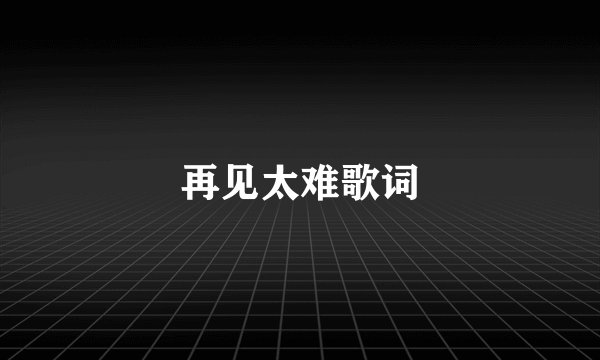 再见太难歌词