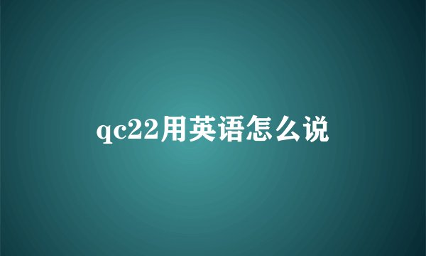 qc22用英语怎么说