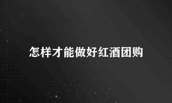 怎样才能做好红酒团购