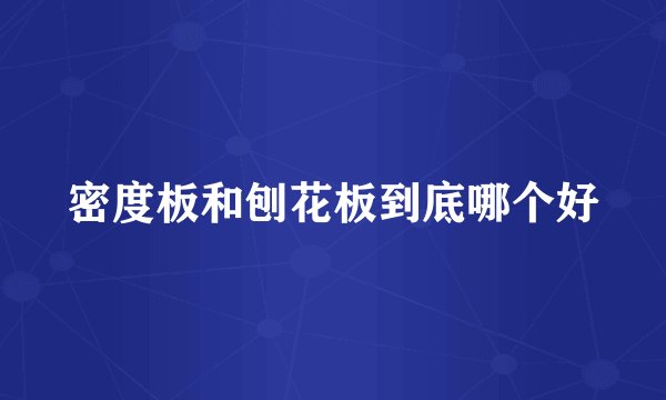 密度板和刨花板到底哪个好