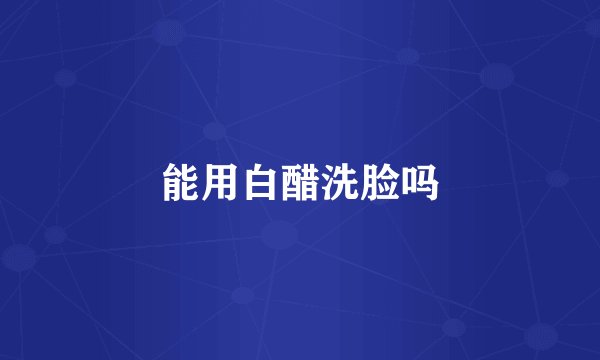 能用白醋洗脸吗