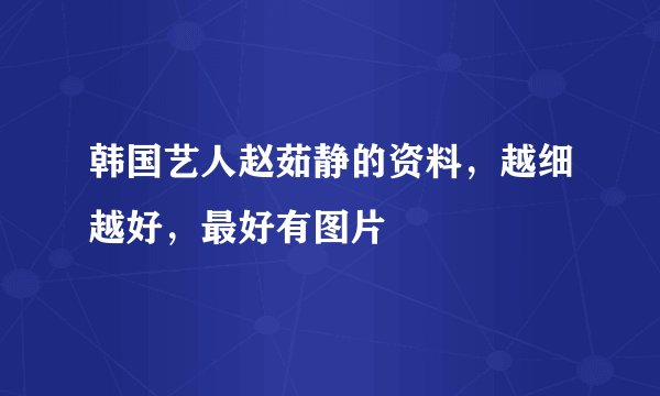 韩国艺人赵茹静的资料，越细越好，最好有图片