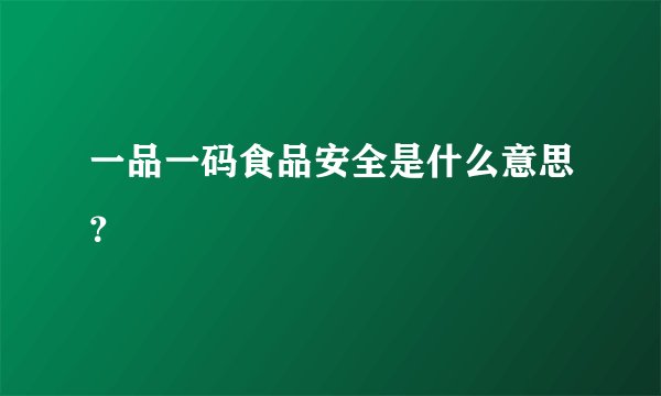 一品一码食品安全是什么意思？