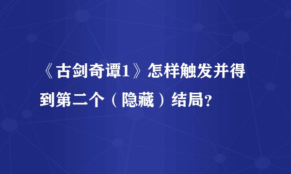 《古剑奇谭1》怎样触发并得到第二个（隐藏）结局？