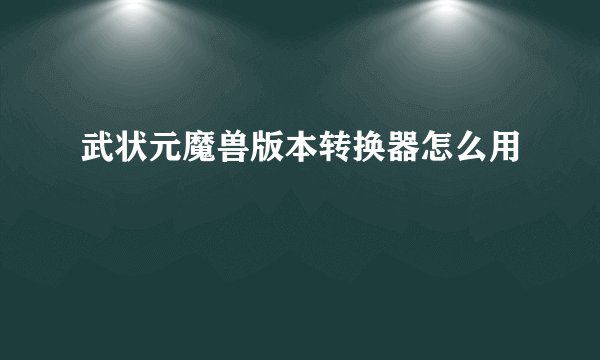 武状元魔兽版本转换器怎么用