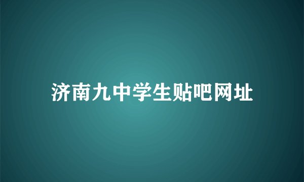 济南九中学生贴吧网址