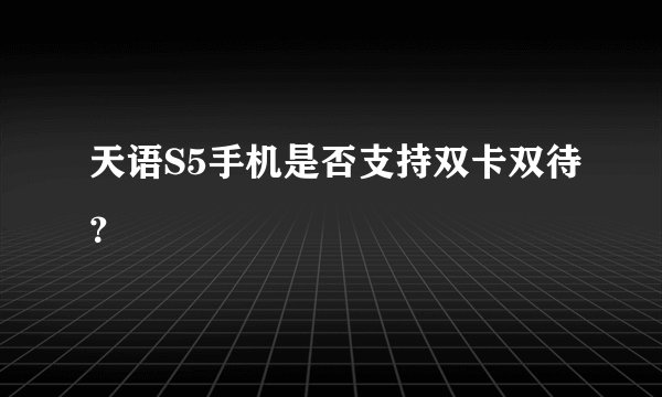 天语S5手机是否支持双卡双待？