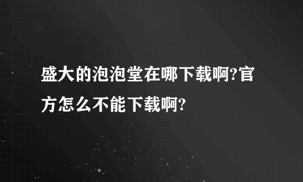盛大的泡泡堂在哪下载啊?官方怎么不能下载啊?