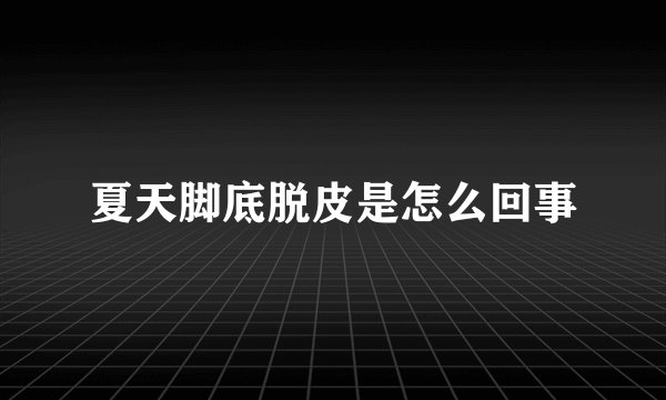 夏天脚底脱皮是怎么回事