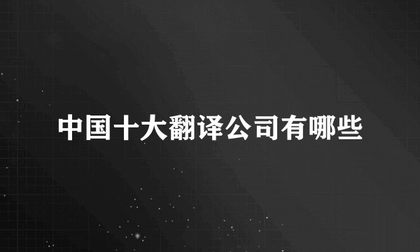 中国十大翻译公司有哪些