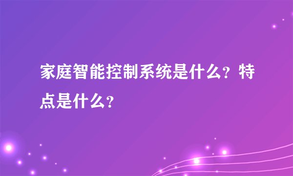 家庭智能控制系统是什么？特点是什么？