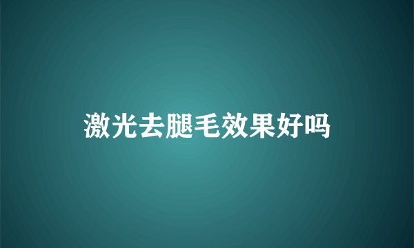 激光去腿毛效果好吗