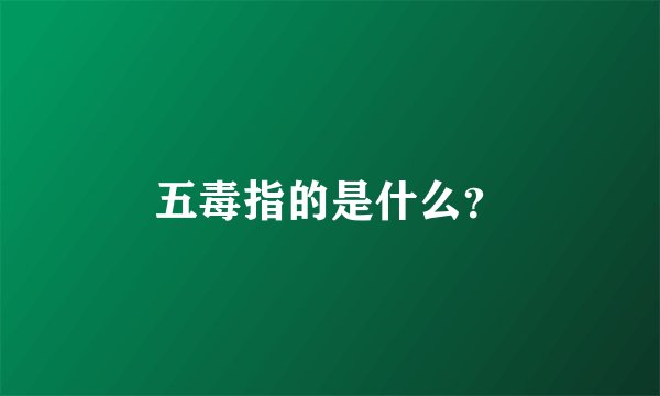 五毒指的是什么？