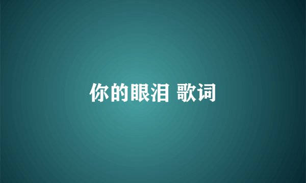 你的眼泪 歌词