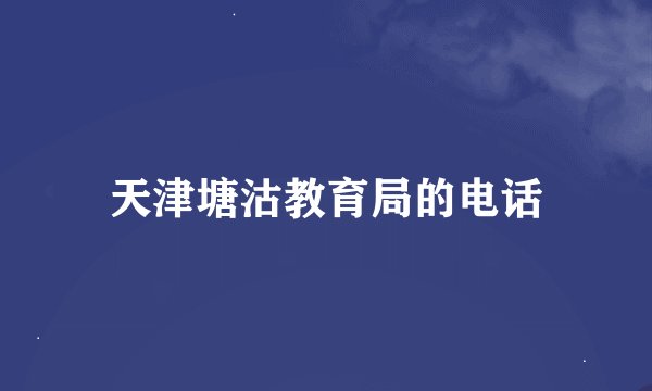 天津塘沽教育局的电话