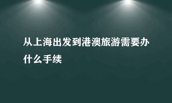 从上海出发到港澳旅游需要办什么手续