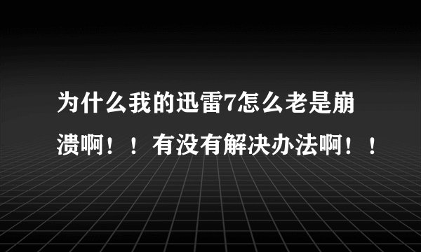为什么我的迅雷7怎么老是崩溃啊！！有没有解决办法啊！！