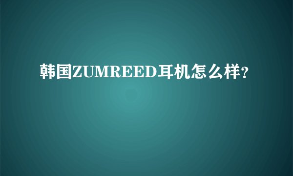 韩国ZUMREED耳机怎么样？
